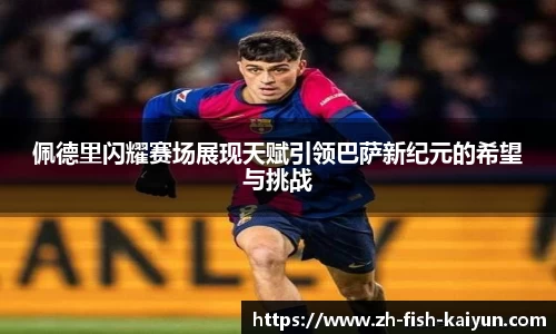 佩德里闪耀赛场展现天赋引领巴萨新纪元的希望与挑战