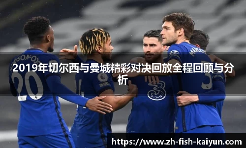 2019年切尔西与曼城精彩对决回放全程回顾与分析